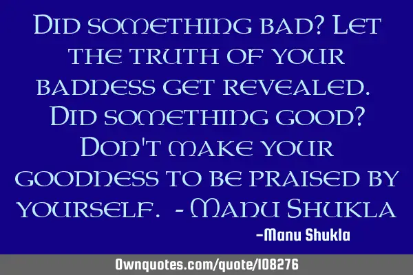 Did something bad? Let the truth of your badness get revealed. Did something good? Don
