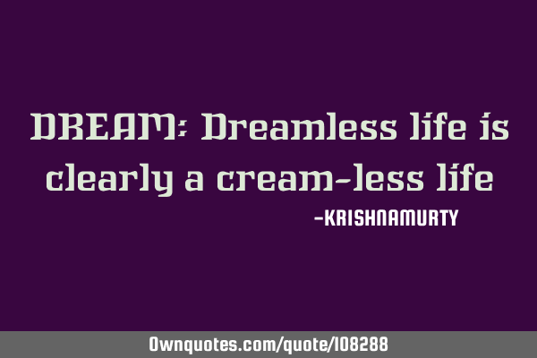 DREAM: Dreamless life is clearly a cream-less