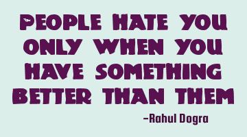 People hate you only when you have something better than