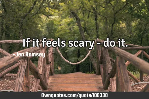 If it feels scary - do