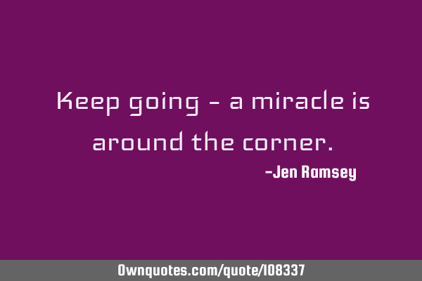 Keep going – a miracle is around the