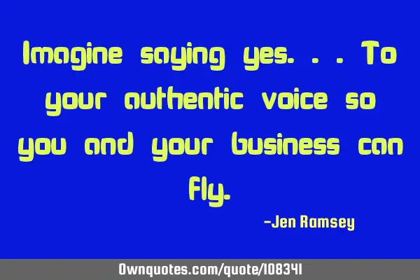 Imagine saying yes...To your authentic voice so you and your business can