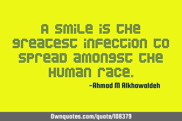 A smile is the greatest infection to spread amongst the human