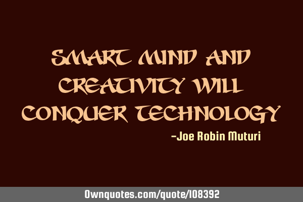 Smart mind and creativity will conquer