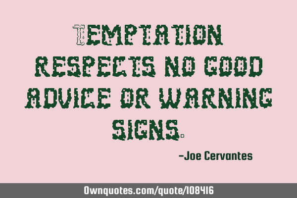 Temptation respects no good advice or warning