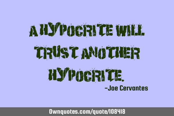 A hypocrite will trust another