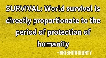SURVIVAL: World survival is directly proportionate to the period of protection of humanity
