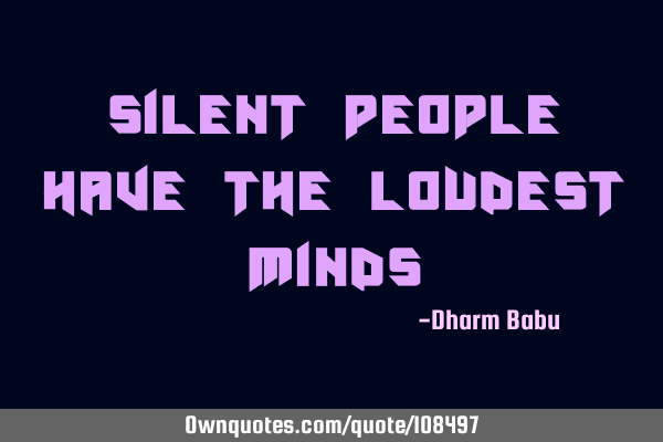 Silent people have the loudest