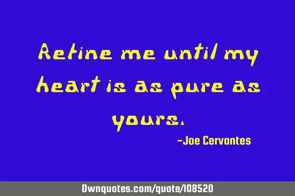 Refine me until my heart is as pure as
