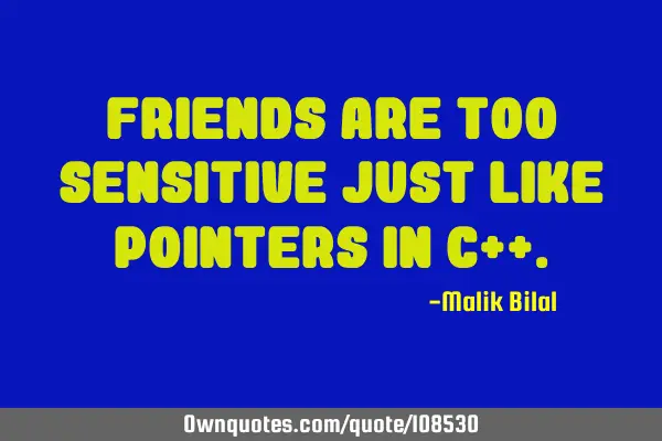 Friends are too sensitive just like pointers in C++