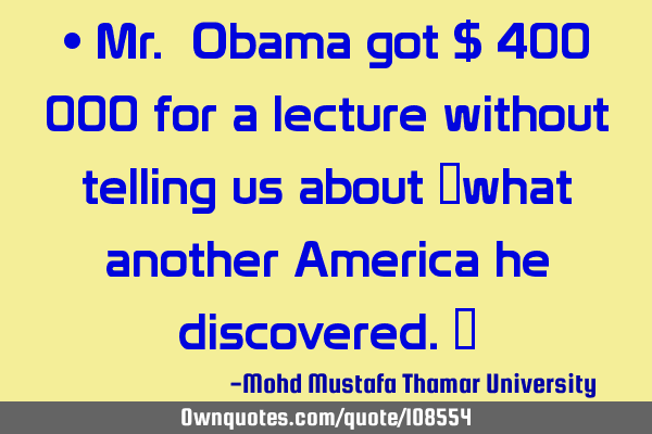 • Mr. Obama got $ 400 000 for a lecture without telling us about ‎what another America he