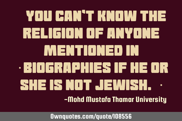 • You can’t know the religion of anyone mentioned in ‎biographies if he or she is not Jewish.