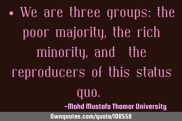 • We are three groups: the poor majority, the rich minority, and ‎the reproducers of this