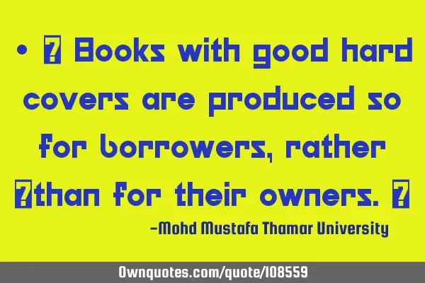 • ‎ Books with good hard covers are produced so for borrowers, rather ‎than for their owners.