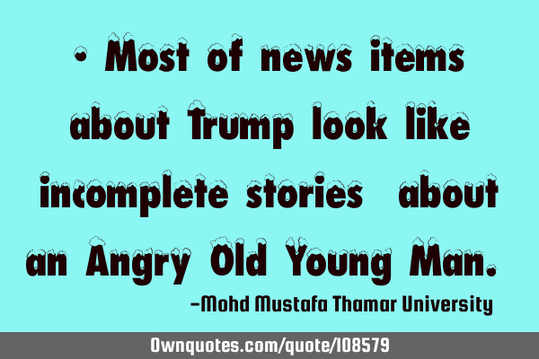 • Most of news items about Trump look like incomplete stories ‎about an Angry Old Young Man.‎