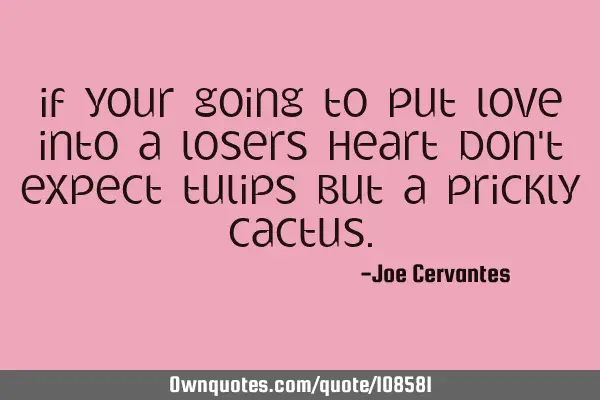 If your going to put love into a losers heart don