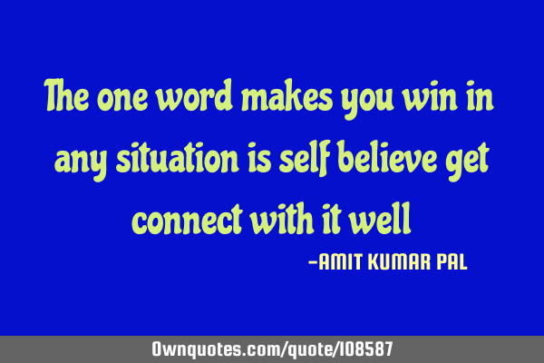 The one word makes you win in any situation is self believe get connect with it