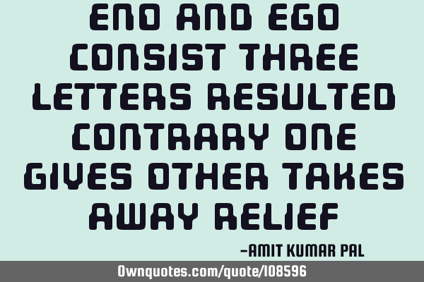 Eno and Ego consist three letters resulted contrary one gives other takes away