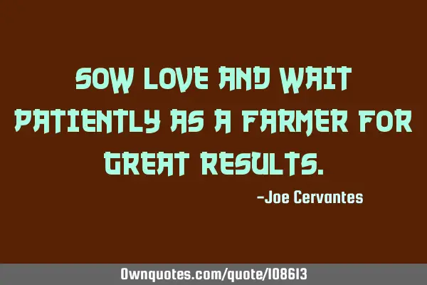 Sow love and wait patiently as a farmer for great
