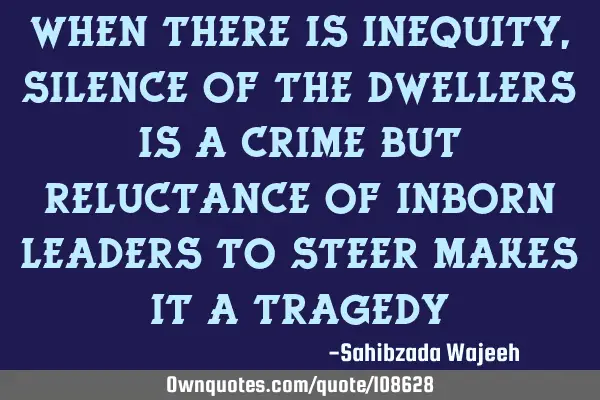 When There Is Inequity,Silence Of the Dwellers is a Crime But Reluctance Of Inborn Leaders to Steer