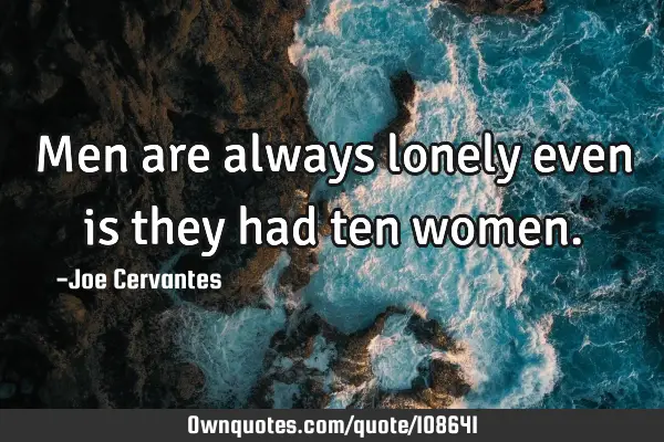 Men are always lonely even is they had ten