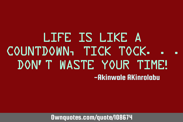 Life is like a countdown, tick tock...don