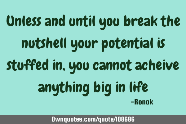 Unless and until you break the nutshell your potential is stuffed in,you cannot acheive anything