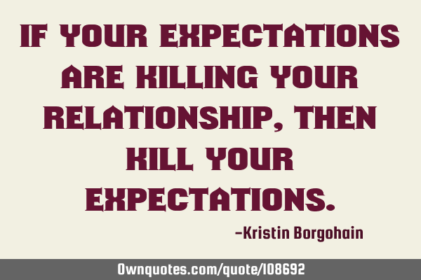 If your expectations are killing your relationship, then kill your