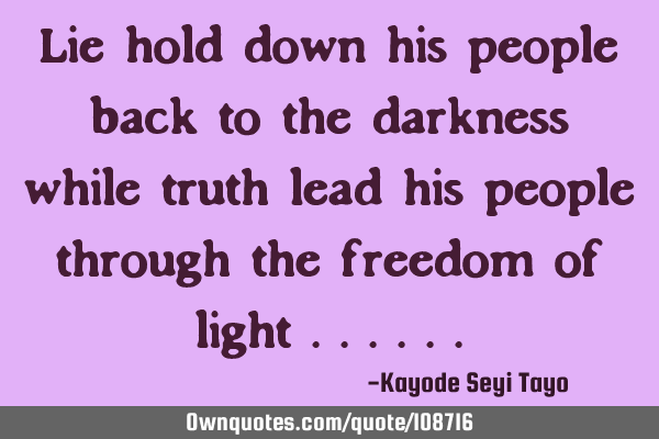 Lie hold down his people back to the darkness while truth lead his people through the freedom of