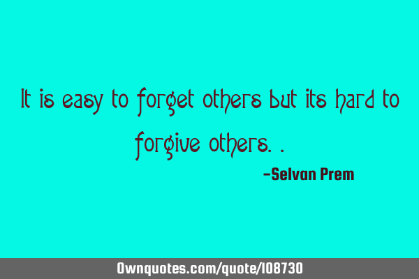 It is easy to forget others but its hard to forgive