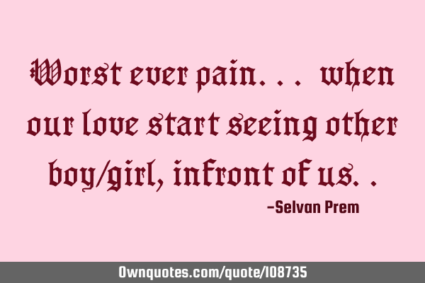 Worst ever pain... when our love start seeing other boy/girl, infront of