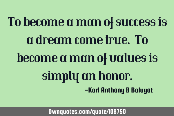 To become a man of success is a dream come true. To become a man of values is simply an