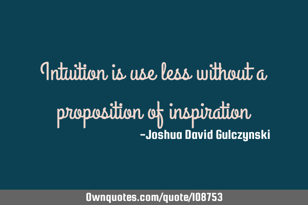 Intuition is use less without a proposition of