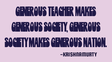 GENEROUS TEACHER MAKES GENEROUS SOCIETY, GENEROUS SOCIETY MAKES GENEROUS NATION.