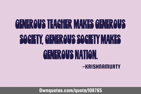 GENEROUS TEACHER MAKES GENEROUS SOCIETY, GENEROUS SOCIETY MAKES GENEROUS NATION
