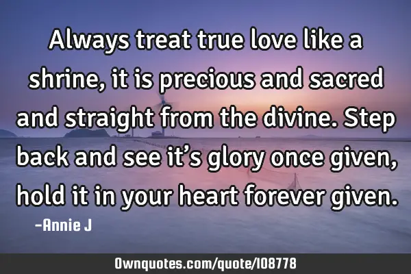 Always treat true love like a shrine, it is precious and sacred and straight from the divine. Step