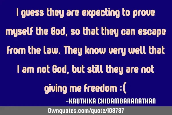 I guess they are expecting to prove myself the God, so that they can escape from the law.They know