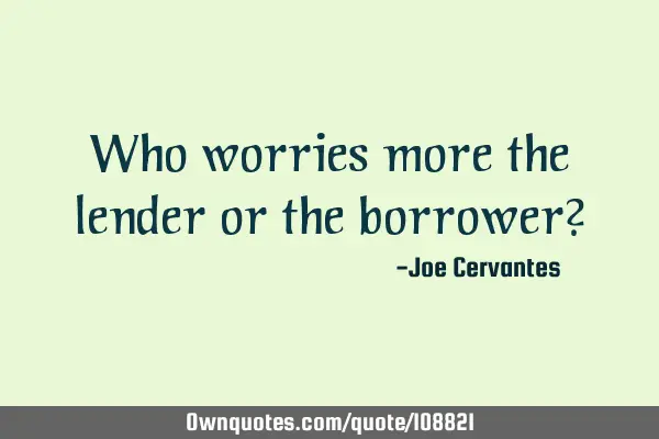 Who worries more the lender or the borrower?