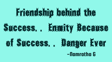 Friendship behind the Success.. Enmity Because of Success.. Danger Ever