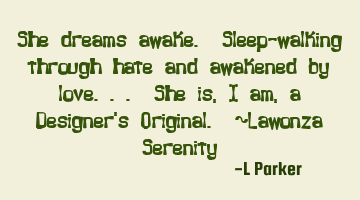 She dreams awake. Sleep-walking through hate and awakened by love.. She is, I am, a Designer