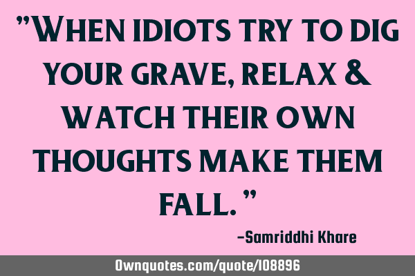 "When idiots try to dig your grave, relax & watch their own thoughts make them fall."