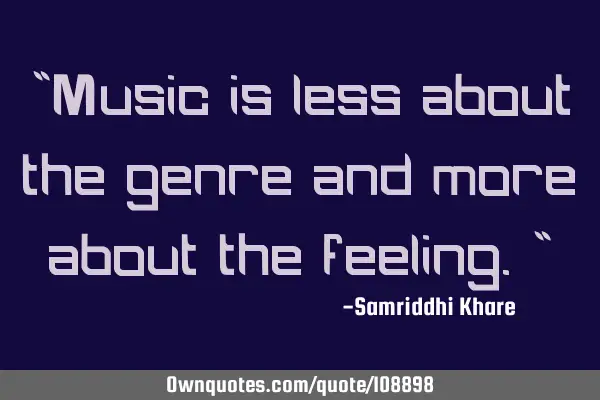 "Music is less about the genre and more about the feeling."