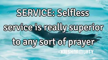 SERVICE: Selfless service is really superior to any sort of prayer