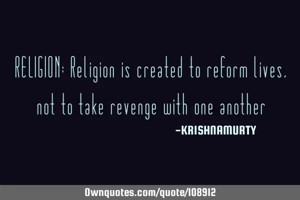 RELIGION: Religion is created to reform lives, not to take revenge with one