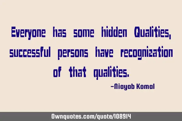 Everyone has some hidden Qualities, successful persons have recognization of that