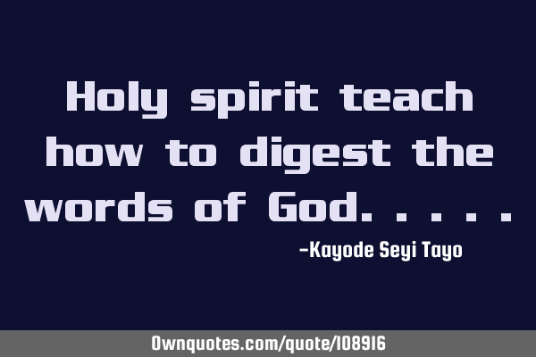 Holy spirit teach how to digest the words of G