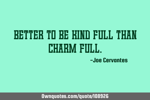 Better to be kind full than charm