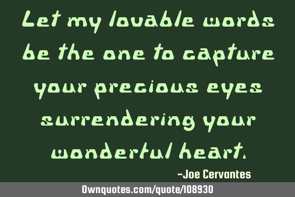 Let my lovable words be the one to capture your precious eyes surrendering your wonderful