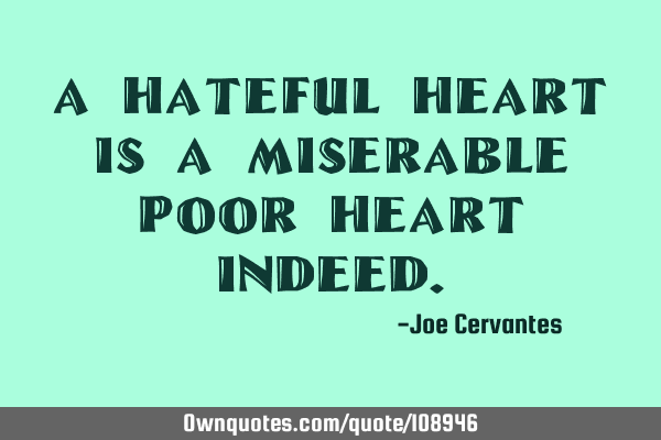 A hateful heart is a miserable poor heart