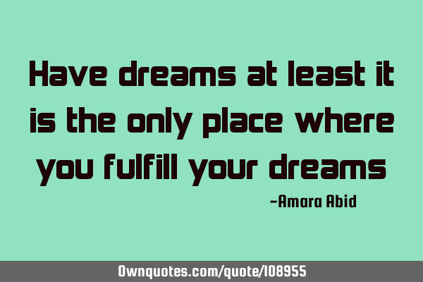 Have dreams at least it is the only place where you fulfill your